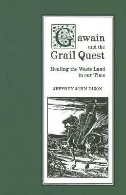 Gawain and the Grail Quest: Healing the Waste Land in Our Time by Jeffrey Dixon