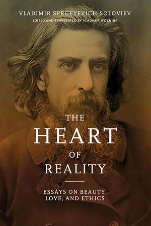 The Heart of Reality: Essays on Beauty, Love, and Ethics by Vladimir Wozniuk, Vladimir Sergeyevich Soloviev
