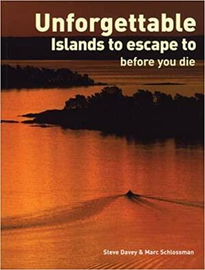 Unforgettable Islands to Escape to Before You Die by Steve Davey, Marc Schlossman