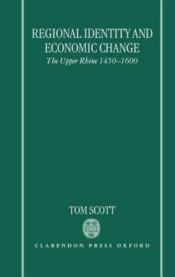 Regional Identity and Economic Change: The Upper Rhine 1450-1600 by Tom Scott