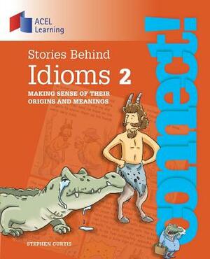 Stories Behind Idioms 2: Making sense of their origins and meanings by Stephen Curtis