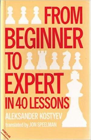 From Beginner to Expert in 40 Lessons: A Tried and Tested Way to Improve Your Chess by Aleksander Kostyev