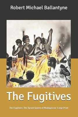 The Fugitives: The Fugitives: The Tyrant Queen of Madagascar: Large Print by Robert Michael Ballantyne