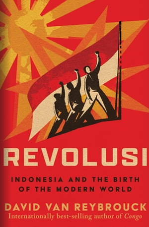 Revolusi: Indonesia and the Birth of the Modern World by David Van Reybrouck