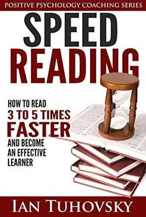 Speed Reading: How To Read 3-5 Times Faster And Become an Effective Learner (Positive Psychology Series Book 6) by Ian Tuhovsky