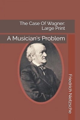 The Case Of Wagner: A Musician's Problem: Large Print by Friedrich Nietzsche