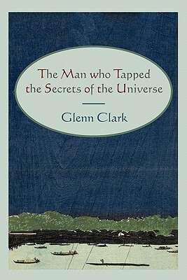 The Man Who Tapped the Secrets of the Universe by Glenn Clark