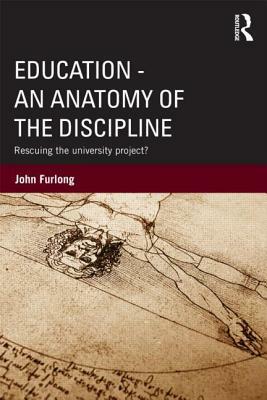 Education - An Anatomy of the Discipline: Rescuing the University Project? by John Furlong