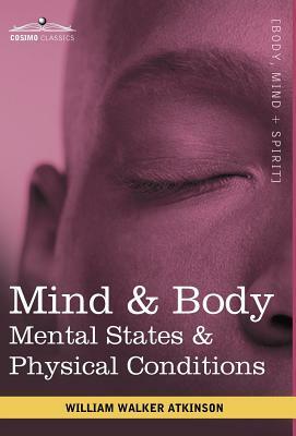 Mind & Body: Mental States & Physical Conditions by Walker William Atkinson