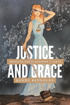 Justice and Grace: Bringing God's Kingdom to Earth by Randy Reynolds