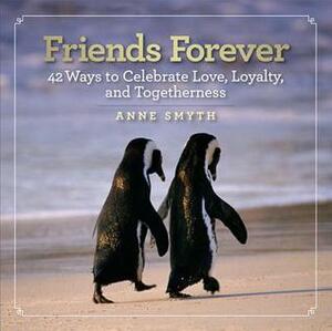 Friends Forever: 42 Ways to Celebrate Love, Loyalty, and Togetherness by Anne Smyth