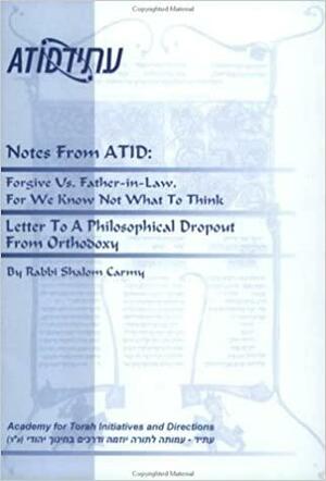 Notes From Atid: Forgive Us, Father In Law, For We Know Not What To Think:Letter To A Philosophical Dropout From Orthodoxy by Shalom Carmy