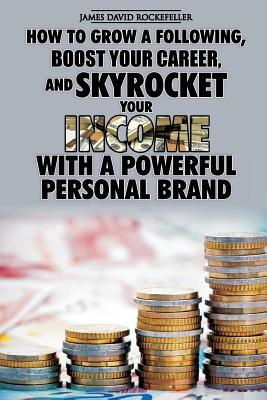 Personal Brand: How to Grow a Following, Boost your Career, and Skyrocket Your Income With a Powerful Personal Brand by James David Rockefeller