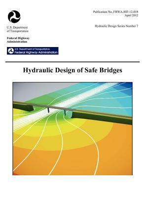 Hydraulic Design of Safe Bridges. Hydraulic Design Series Number 7. Fhwa-Hif-12-018. by Federal Highway Administration, U. S. Department of Transportation