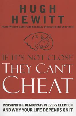 If It's Not Close, They Can't Cheat: Crushing the Democrats in Every Election and Why Your Life Depends on It by Hugh Hewitt