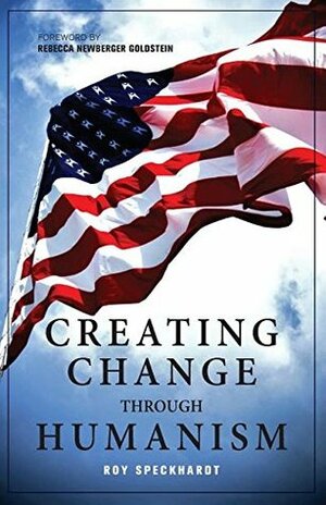 Creating Change Through Humanism by Luis Granados, Roy Speckhardt