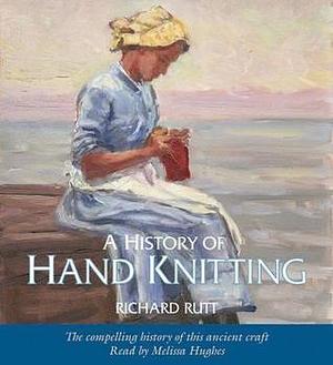 A History Of Hand Knitting by Richard Rutt, Richard Rutt