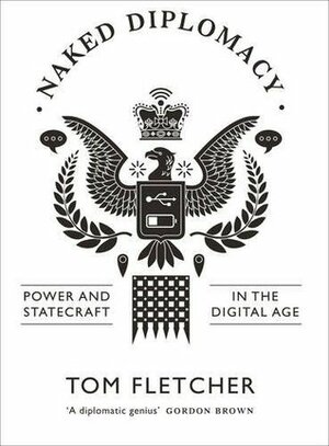 Naked Diplomacy: Power and Statecraft in the Digital Age by Tom Fletcher