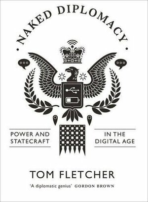 Naked Diplomacy: Power and Statecraft in the Digital Age by Tom Fletcher