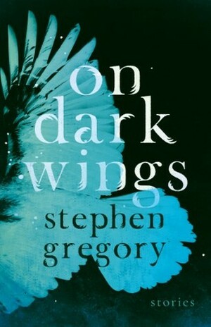 On Dark Wings: Stories by Stephen Gregory