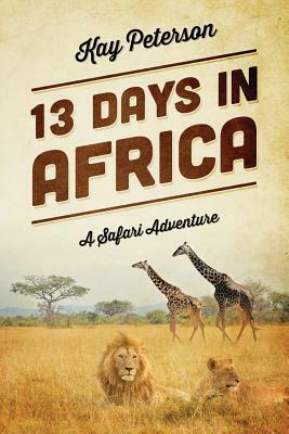 13 Days in Africa: A Safari Adventure by Kay Peterson