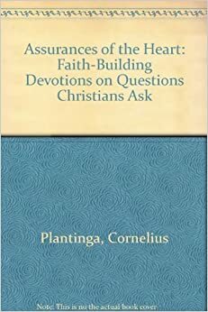 Assurances Of The Heart: Faith Building Devotions On Questions Christians Ask by Cornelius Plantinga Jr.