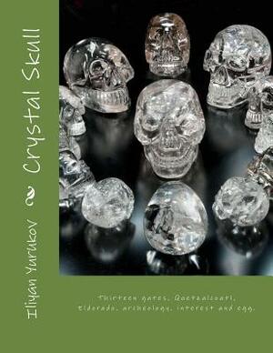 Crystal Skull: Thirteen gates, Quetzalcoatl, Eldorado, archeology, interest and egg. by Fira J. Zavyalova, Nellya A. Yurukov, Iliyan P. Yurukov