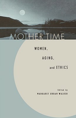 Mother Time: Women, Aging, and Ethics by 