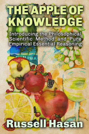 The Apple of Knowledge: Introducing the Philosophical Scientific Method and Pure Empirical Essential Reasoning by Russell Hasan