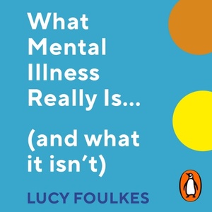 What Mental Illness Really Is… (and what it isn't) by Lucy Foulkes