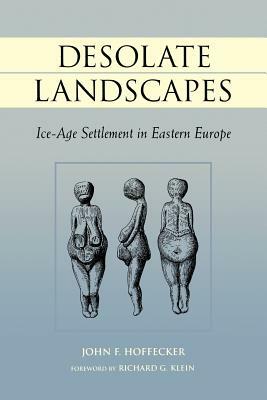 Desolate Landscapes: Ice-Age Settlement in Eastern Europe by John F. Hoffecker