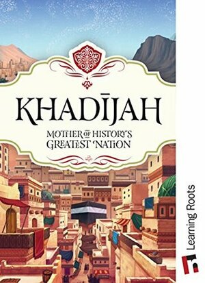 Khadijah: Mother of History's Greatest Nation by Fatima Barkatulla