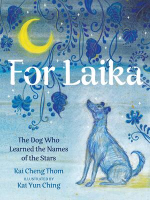 For Laika: The Dog Who Learned the Names of the Stars by Kai Cheng Thom