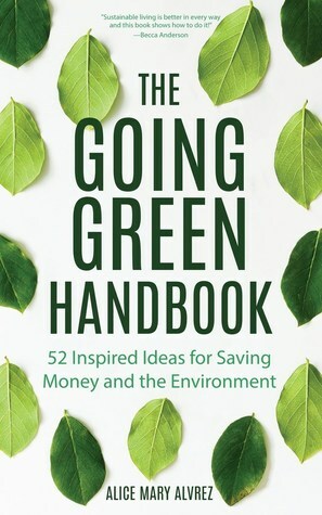 The Going Green Handbook: 52 Inspired Ideas for Saving Money and the Environment by Alice Mary Alvrez