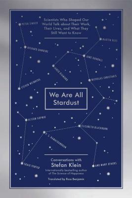 We Are All Stardust: Scientists Who Shaped Our World Talk about Their Work, Their Lives, and What They Still Want to Know by Stefan Klein
