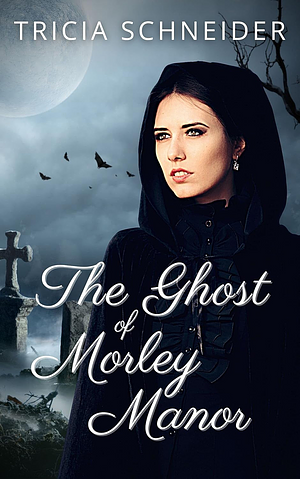 The Ghost of Morley Manor by Tricia Schneider