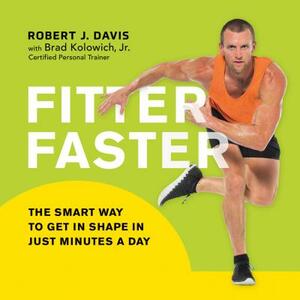 Fitter Faster: The Smart Way to Get in Shape in Just Minutes a Day by Brad Kolowich, Robert J. Davis