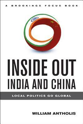 Inside Out India and China: Local Politics Go Global by William Antholis