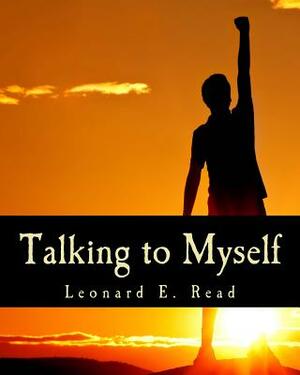 Talking to Myself by Leonard E. Read