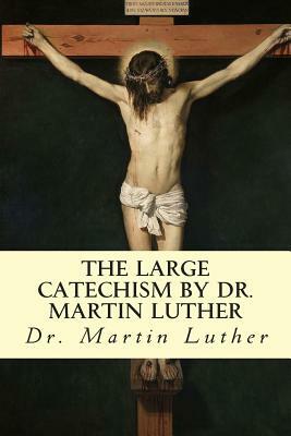 The Large Catechism by Dr. Martin Luther by Martin Luther