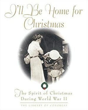 I'll Be Home For Christmas: The Spirit of Christmas During World War II (Stonesong Press Books) by Library of Congress