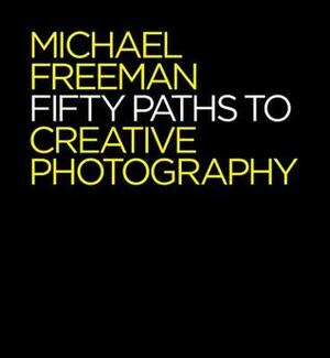 50 Paths to Creative Photography: Style & Technique by Michael Freeman