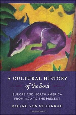 A Cultural History of the Soul: Europe and North America from 1870 to the Present by Kocku von Stuckrad