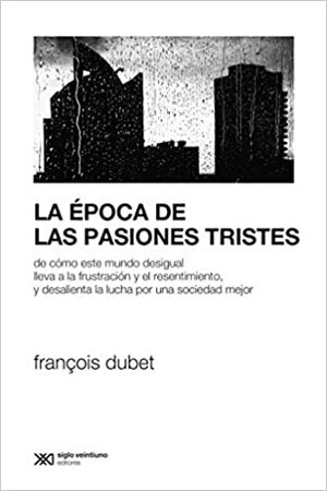 La época de las pasiones tristes: De como este mundo desigual lleva a la frustración y el resentimiento, y desalienta la lucha por una sociedad mejor by François Dubet