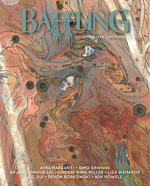Baffling Magazine Issue 13 by Devon Borkowski, A.D. Sui, Liza Wemakor, Anja Hendrikse Liu, Ash Howell, Lindsay King-Miller, Avra Margariti, Simo Srinivas