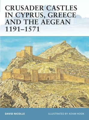 Crusader Castles in Cyprus, Greece and the Aegean 1191-1571 by David Nicolle