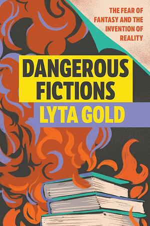 Dangerous Fictions: The Fear of Fantasy and the Invention of Reality by Lyta Gold