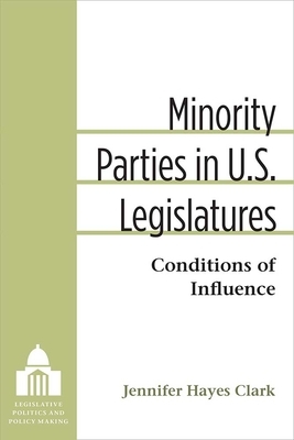 Minority Parties in U.S. Legislatures: Conditions of Influence by Jennifer Clark