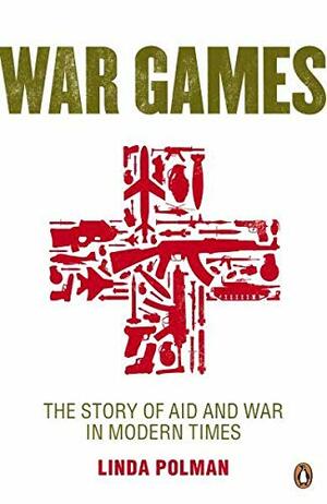 War Games: The Story Of Aid And War In Modern Times by Linda Polman