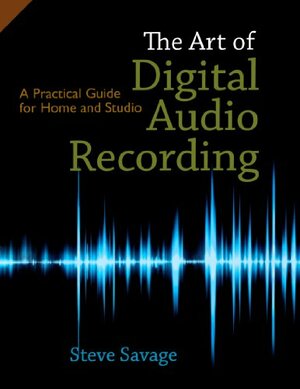 The Art of Digital Audio Recording: A Practical Guide for Home and Studio by Steve Savage